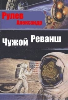 Читать онлайн книгу Чужой Реванш (СИ) автор Рулев Александр Книга Чужой Реванш (СИ)