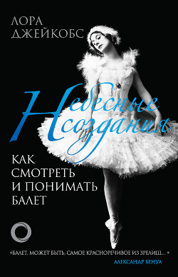 Книга Небесные создания. Как смотреть и понимать балет