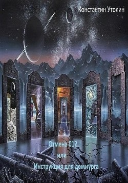 Читать онлайн книгу Отмена 012 или Инструкция для Демиурга (СИ) автор Утолин Константин Владимирович Книга Отмена 012 или Инструкция для Демиурга (СИ)
