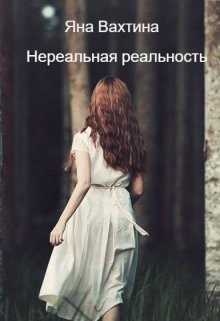 Читать онлайн книгу Нереальная реальность. Начало пути (СИ) автор Вахтина Яна Книга Нереальная реальность. Начало пути (СИ)