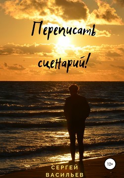 Читать онлайн книгу Переписать сценарий (СИ) автор Васильев Сергей Викторович Книга Переписать сценарий (СИ)