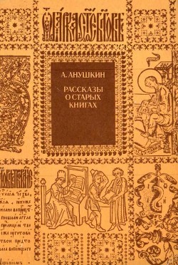 Читать онлайн книгу Рассказы о старых книгах (Поиски, находки, загадки) автор Анушкин Александр Иванович Книга Рассказы о старых книгах (Поиски, находки, загадки)