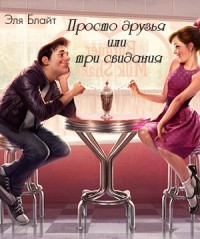 Читать онлайн книгу Просто друзья или три свидания (СИ) автор Блайт Эля Книга Просто друзья или три свидания (СИ)