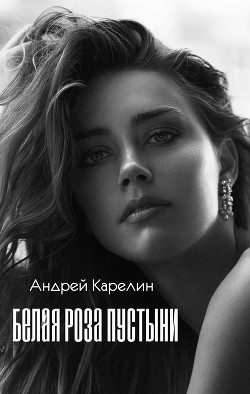 Читать онлайн книгу Белая роза пустыни (СИ) автор Карелин Андрей Дмитриевич Книга Белая роза пустыни (СИ)