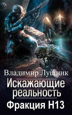 Читать онлайн книгу Искажающие реальность. Фракция H13. Дилогия (СИ) автор Лушник Владимир Книга Искажающие реальность. Фракция H13. Дилогия (СИ)