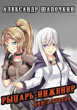 Читать онлайн книгу Рыцарь-Инженер 3 (СИ) автор Шапочкин Александр Игоревич Книга Рыцарь-Инженер 3 (СИ)