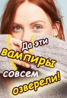 Книга Да эти вампиры совсем озверели! (СИ)