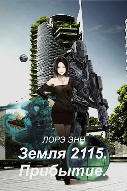 Читать онлайн книгу Земля 2115. Прибытие (СИ) автор Энн Лорэ Книга Земля 2115. Прибытие (СИ)