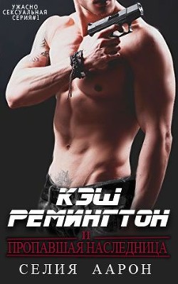 Читать онлайн книгу Кэш Ремингтон и пропавшая наследница (СИ) автор Аарон Селия Книга Кэш Ремингтон и пропавшая наследница (СИ)