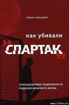 Читать онлайн книгу Как убивали «Спартак» автор Рабинер Игорь Яковлевич Книга Как убивали «Спартак»