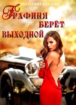 Читать онлайн книгу Графиня берет выходной (СИ) автор Павлова Екатерина Книга Графиня берет выходной (СИ)
