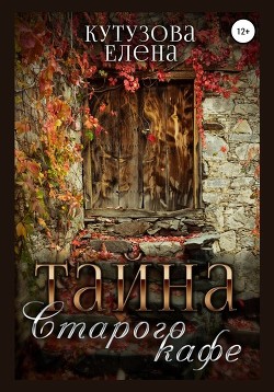 Читать онлайн книгу Тайна старого кафе (СИ) автор Кутузова Елена Книга Тайна старого кафе (СИ)