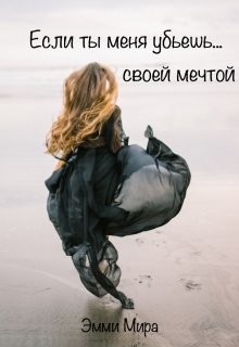 Читать онлайн книгу Если ты меня убьешь... своей мечтой (СИ) автор Мира Эмми Книга Если ты меня убьешь... своей мечтой (СИ)