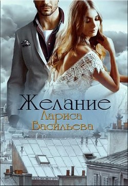 Читать онлайн книгу Желание (СИ) автор Васильева Лариса Геннадьевна Книга Желание (СИ)