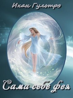 Читать онлайн книгу Сама себе фея (СИ) автор Гультрэ Икан Релавьевна Книга Сама себе фея (СИ)