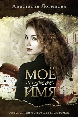 Читать онлайн книгу Мое чужое имя (СИ) автор Логинова Анастасия Книга Мое чужое имя (СИ)