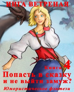 Читать онлайн книгу Попасть в сказку и не выйти замуж? 4 Книга. автор Ветреная Инга Книга Попасть в сказку и не выйти замуж? 4 Книга.