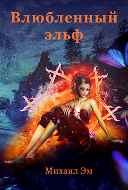 Читать онлайн книгу Влюбленный эльф (СИ) автор Эм Михаил Книга Влюбленный эльф (СИ)
