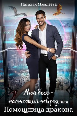 Читать онлайн книгу Мой босс – настоящий невроз, или Помощница дракона (СИ) автор Мамлеева Наталья Ринатовна Книга Мой босс – настоящий невроз, или Помощница дракона (СИ)