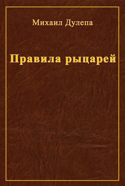 Читать онлайн книгу Правила рыцарей (СИ) автор Дулепа Михаил Книга Правила рыцарей (СИ)