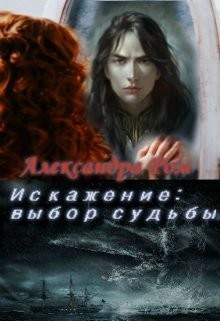 Читать онлайн книгу Искажение: выбор судьбы (СИ) автор Ром Александра Книга Искажение: выбор судьбы (СИ)