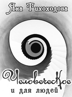 Читать онлайн книгу Человеческое и для людей (СИ) автор Тихоходова Яна Книга Человеческое и для людей (СИ)