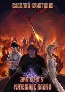 Книга Эра Огня 5. Мятежное пламя (СИ)