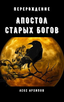 Читать онлайн книгу Апостол Старых Богов #1. Перерождение (СИ) автор Архипов Лекс Книга Апостол Старых Богов #1. Перерождение (СИ)