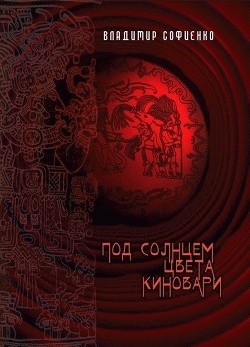 Читать онлайн книгу Под солнцем цвета киновари (СИ) автор Софиенко Владимир Геннадьевич Книга Под солнцем цвета киновари (СИ)