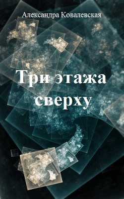 Читать онлайн книгу Три этажа сверху (СИ) автор Ковалевская Александра Викентьевна Книга Три этажа сверху (СИ)