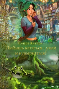 Читать онлайн книгу Любишь кататься - умей и кувыркаться (СИ) автор Мазуркевич Наталья Книга Любишь кататься - умей и кувыркаться (СИ)