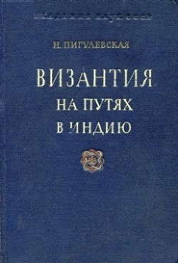 Читать онлайн книгу Византия на путях в Индию автор Пигулевская Н. В. Книга Византия на путях в Индию