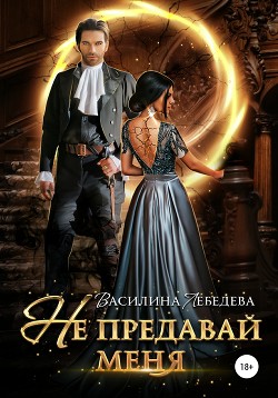 Книга Не предавай меня (СИ)