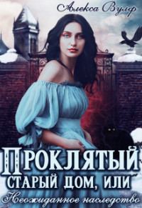 Книга Проклятый старый дом, или Неожиданное наследство (СИ)