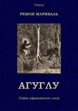 Читать онлайн книгу Агуглу (Тайна африканского леса) (Затерянные миры, т. XXVII) автор Мариваль Ремон Книга Агуглу (Тайна африканского леса) (Затерянные миры, т. XXVII)