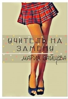 Читать онлайн книгу Учитель на замену (СИ) автор Зайцева Мария Книга Учитель на замену (СИ)