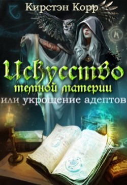 Книга Искусство темной материи или укрощение адептов (СИ)