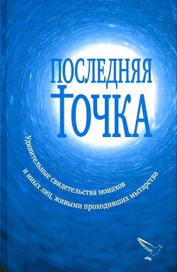 Книга Последняя точка (Удивительные свидетельства монахов и иных лиц, живыми проходивших мытарства)
