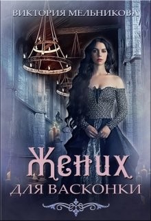 Читать онлайн книгу Жених для васконки (СИ) автор Мельникова Виктория Книга Жених для васконки (СИ)