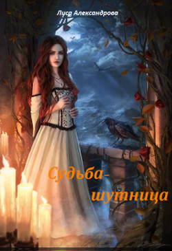 Читать онлайн книгу Судьба-шутница (СИ) автор Александрова Лиса Книга Судьба-шутница (СИ)