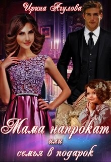 Читать онлайн книгу Мама напрокат или семья в подарок (СИ) автор Агулова Ирина Книга Мама напрокат или семья в подарок (СИ)