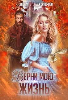 Читать онлайн книгу Верни мою жизнь (СИ) автор Александрова Евгения Книга Верни мою жизнь (СИ)