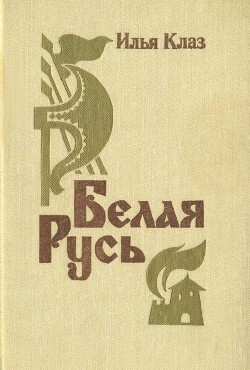 Читать онлайн книгу Белая Русь (Роман) автор Клаз Илья Семенович Книга Белая Русь (Роман)