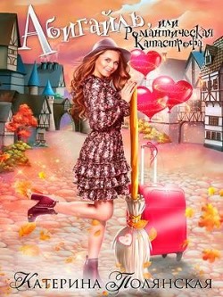 Читать онлайн книгу Абигайль, или Романтическая катастрофа (СИ) автор Полянская Екатерина Владимировна Книга Абигайль, или Романтическая катастрофа (СИ)