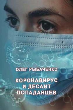 Читать онлайн книгу Коронавирус и десант попаданцев автор Рыбаченко Олег Павлович Книга Коронавирус и десант попаданцев