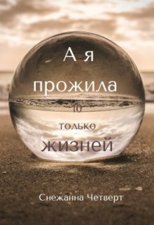 Читать онлайн книгу А я прожила 10 только жизней (СИ) автор Четверт Снежанна Книга А я прожила 10 только жизней (СИ)