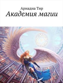 Читать онлайн книгу Академия Магии (СИ) автор Тир Ариадна Книга Академия Магии (СИ)