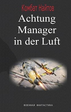 Читать онлайн книгу Achtung! Manager in der Luft! (СИ) автор Найтов Комбат Книга Achtung! Manager in der Luft! (СИ)