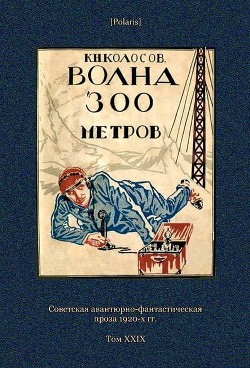 Читать онлайн книгу Волна 300 метров (Советская авантюрно-фантастическая проза 1920-х гг. Т. XXIХ) автор Колосов К. Н. Книга Волна 300 метров (Советская авантюрно-фантастическая проза 1920-х гг. Т. XXIХ)