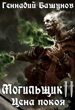 Читать онлайн книгу Могильщик. Цена покоя (СИ) автор Башунов Геннадий Алексеевич Книга Могильщик. Цена покоя (СИ)